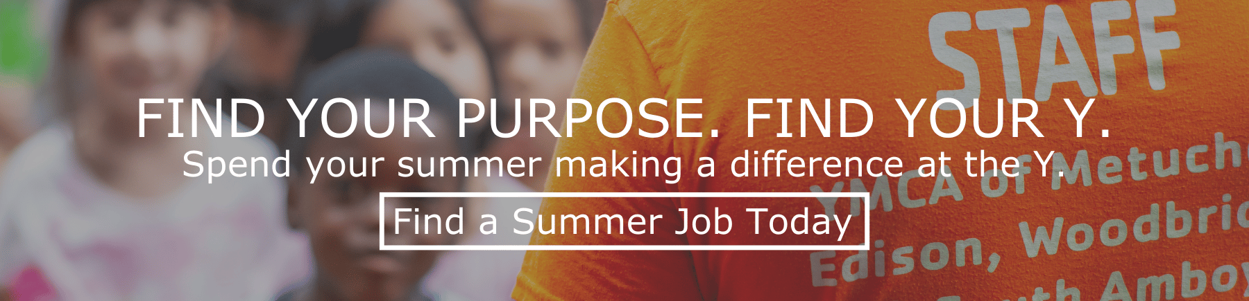 Find Your Purpose. Find Your Y. Spend your summer making a difference at the Y. Find a Summer Job Today.